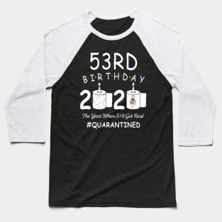 53rd Birthday 2020 The Year When Shit Got Real Quarantined Baseball T-Shirt